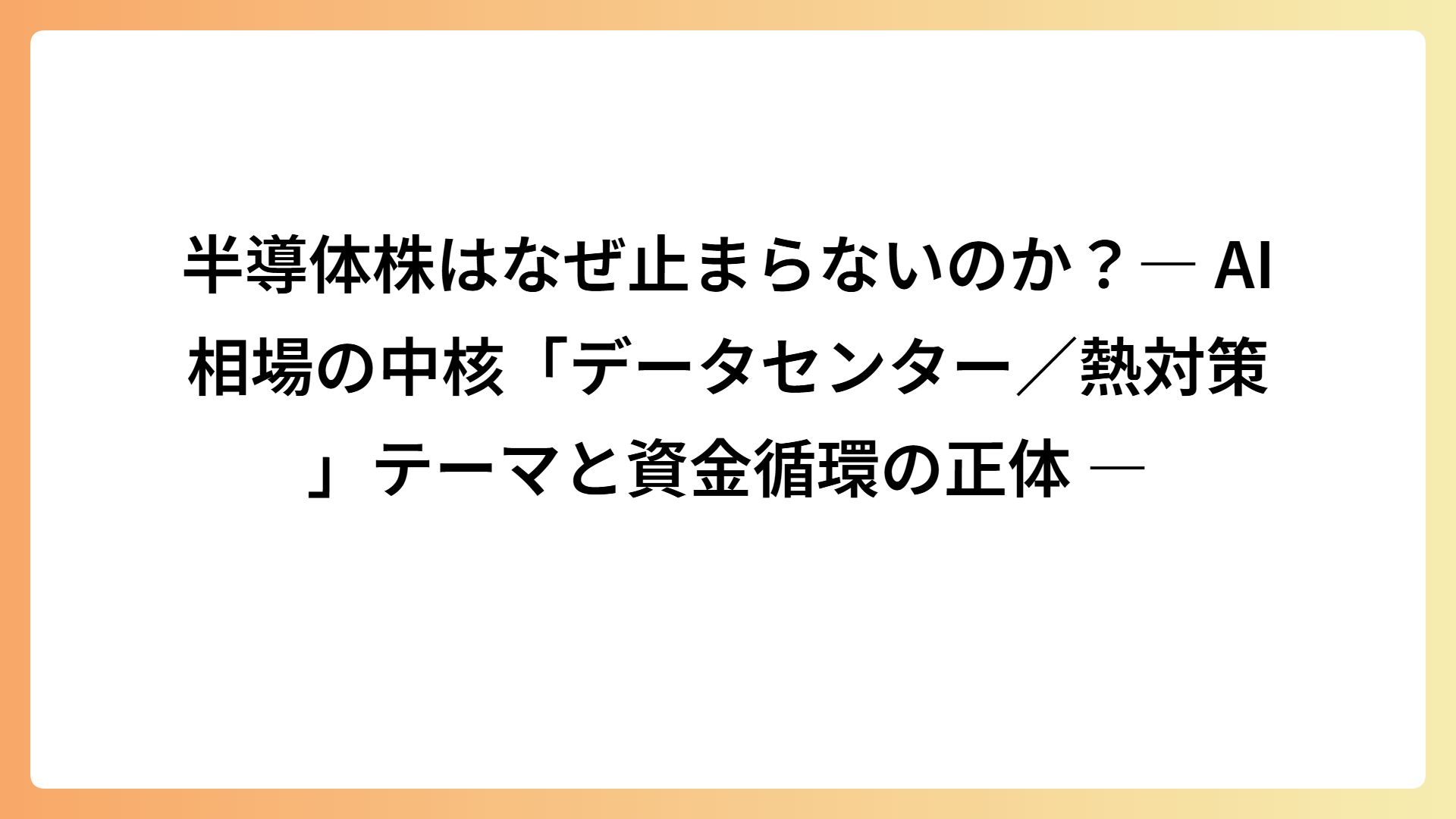 半導体株はなぜ止まらないのか？― AI相場の中核「データセンター／熱対策」テーマと資金循環の正体 ―