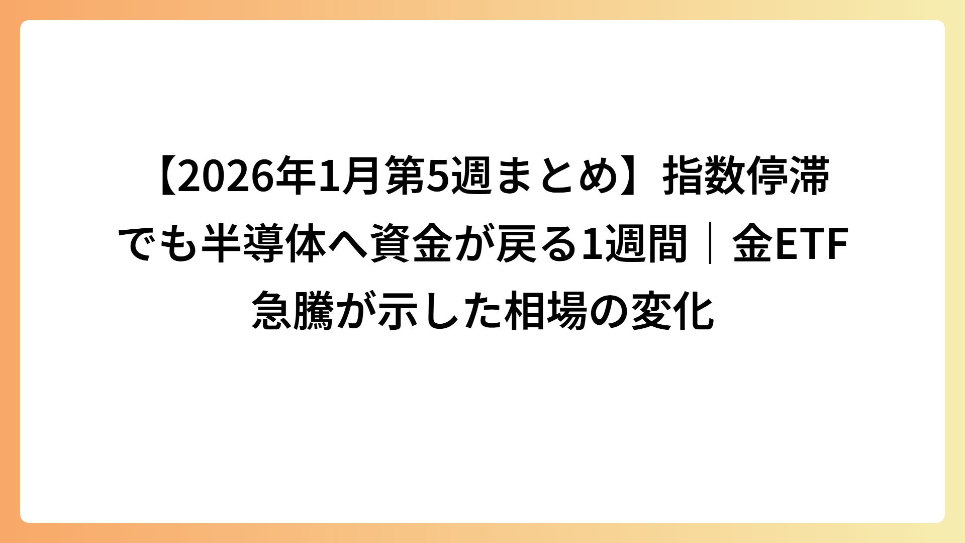 【2026年1月第5週まとめ】指数停滞でも半導体へ資金が戻る1週間｜金ETF急騰が示した相場の変化