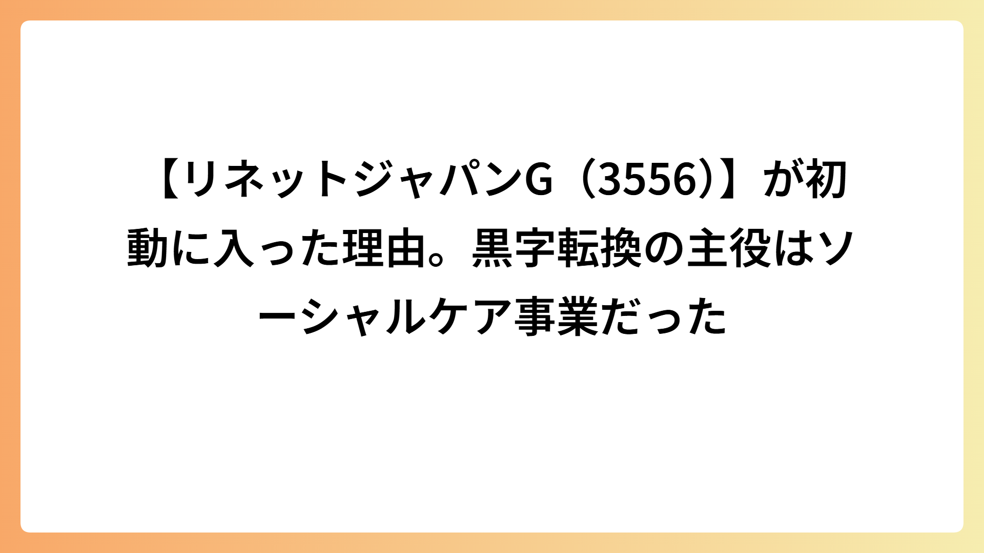 【リネットジャパンG（3556）】が初動に入った理由。黒字転換の主役はソーシャルケア事業だった