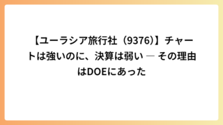 【ユーラシア旅行社（9376）】チャートは強いのに、決算は弱い ― その理由はDOEにあった