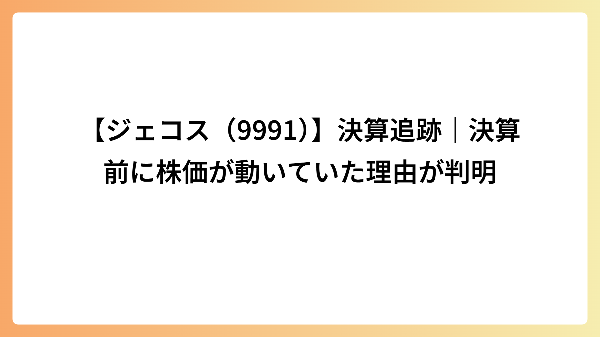 【ジェコス（9991）】決算追跡｜決算前に株価が動いていた理由が判明