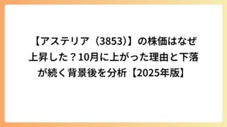 【アステリア（3853）】の株価はなぜ上昇した？10月に上がった理由と下落が続く背景後を分析【2025年版】