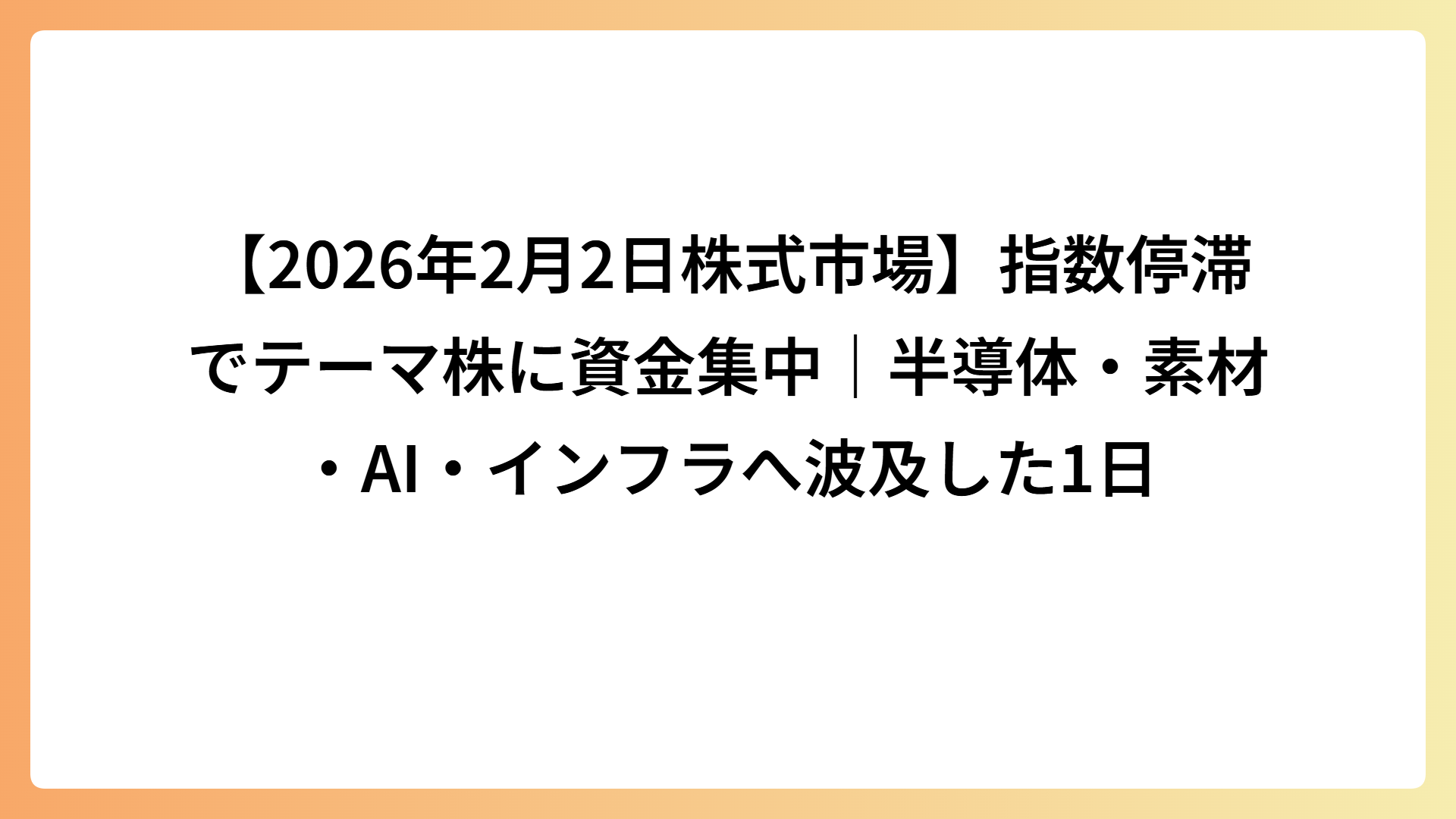 【2026年2月2日株式市場】指数停滞でテーマ株に資金集中｜半導体・素材・AI・インフラへ波及した1日