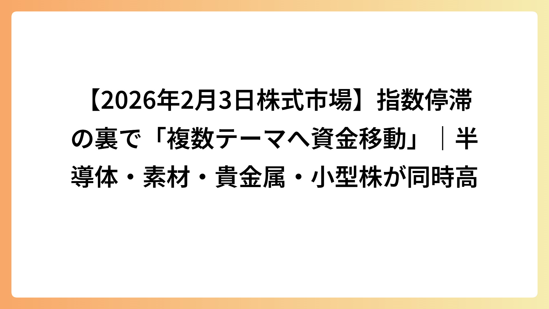 【2026年2月3日株式市場】指数停滞の裏で「複数テーマへ資金移動」｜半導体・素材・貴金属・小型株が同時高