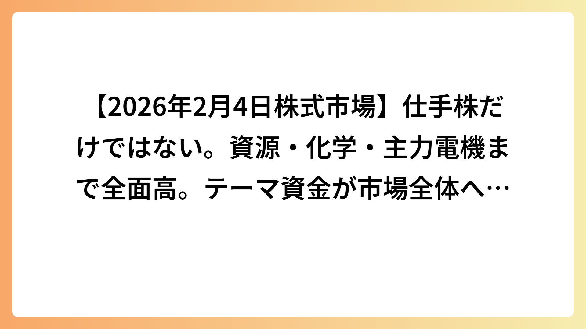 【2026年2月4日株式市場】仕手株だけではない。資源・化学・主力電機まで全面高｜テーマ資金が市場全体へ拡散した一日