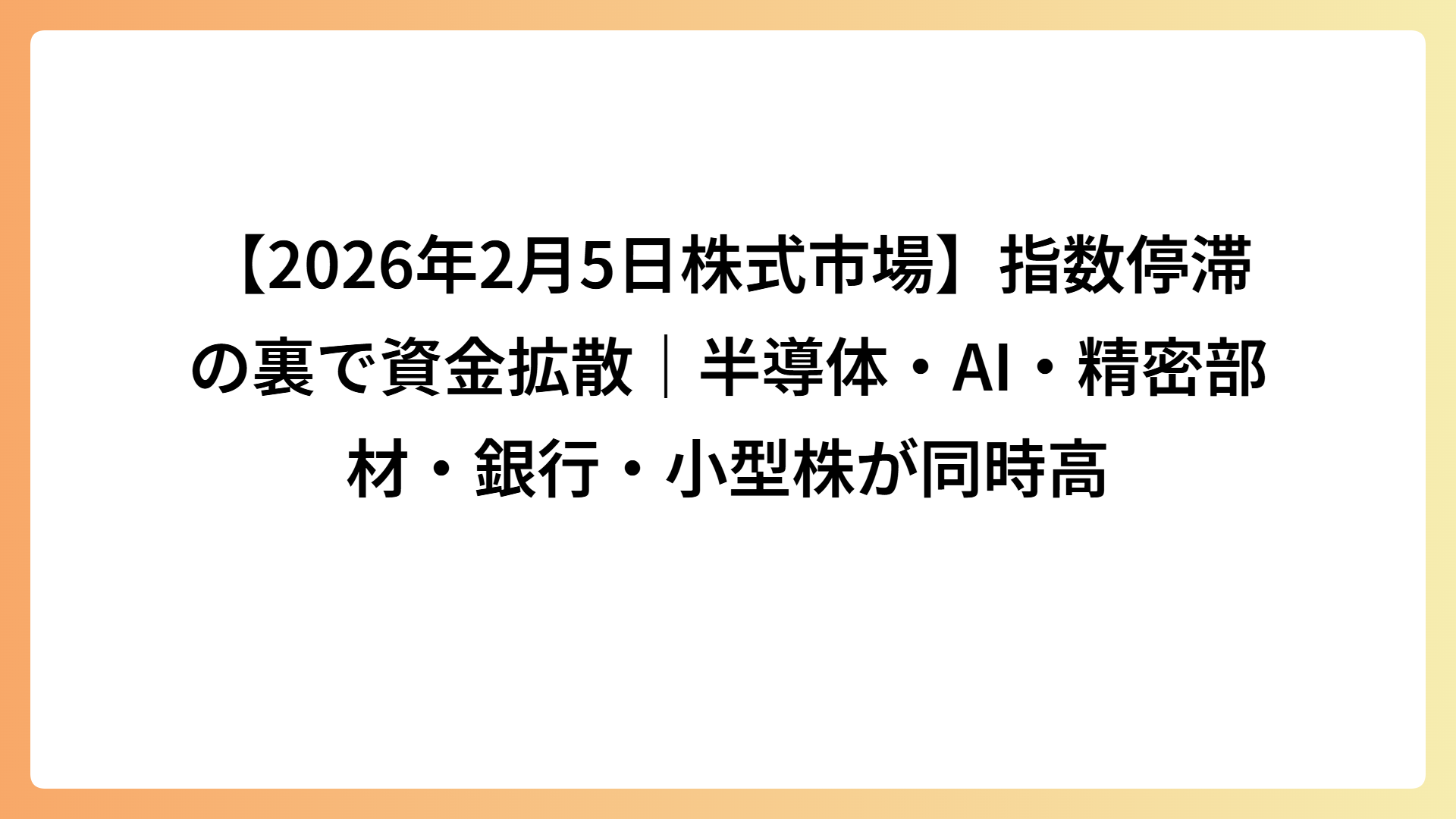【2026年2月5日株式市場】指数停滞の裏で資金拡散｜半導体・AI・精密部材・銀行・小型株が同時高