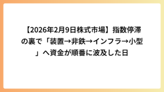 【2026年2月9日株式市場】指数停滞の裏で「装置→非鉄→インフラ→小型」へ資金が順番に波及した日