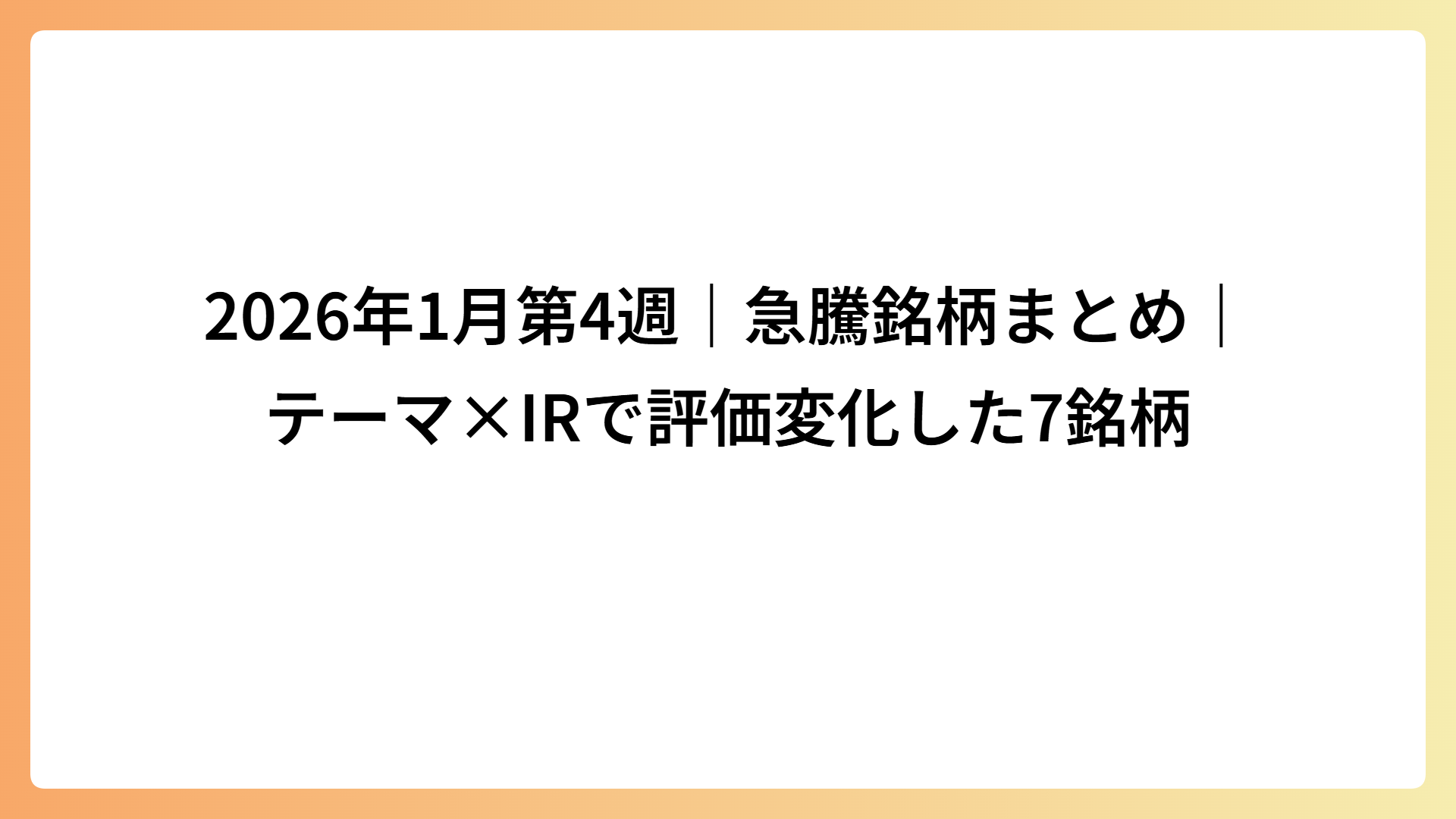 2026年1月第4週｜急騰銘柄まとめ｜テーマ×IRで評価変化した7銘柄