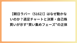 【朝日ラバー（5162）】はなぜ動かないのか？週足チャートと決算・自己株買いが示す“買い集めフェーズ”の正体