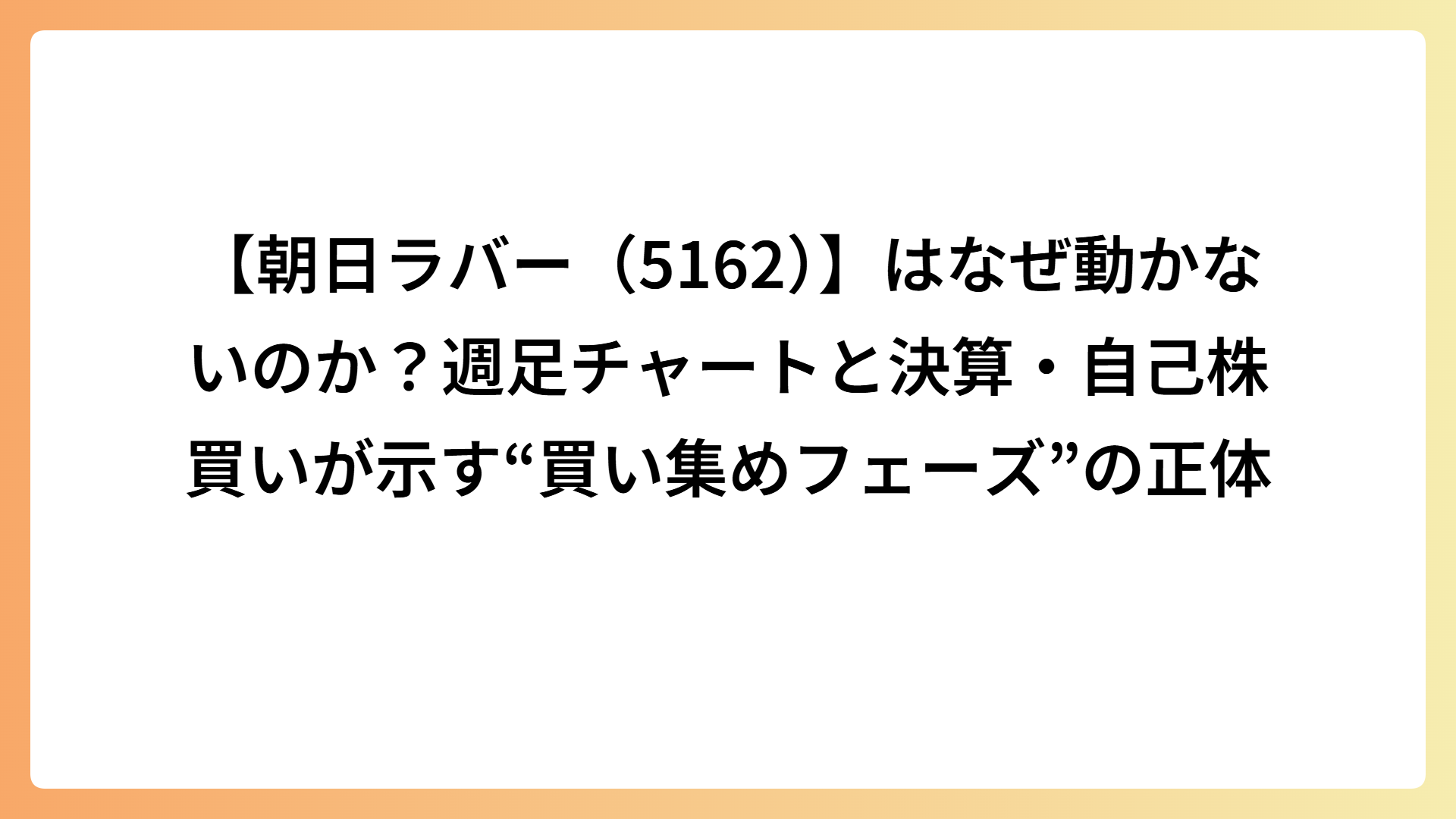 【朝日ラバー（5162）】はなぜ動かないのか？週足チャートと決算・自己株買いが示す“買い集めフェーズ”の正体
