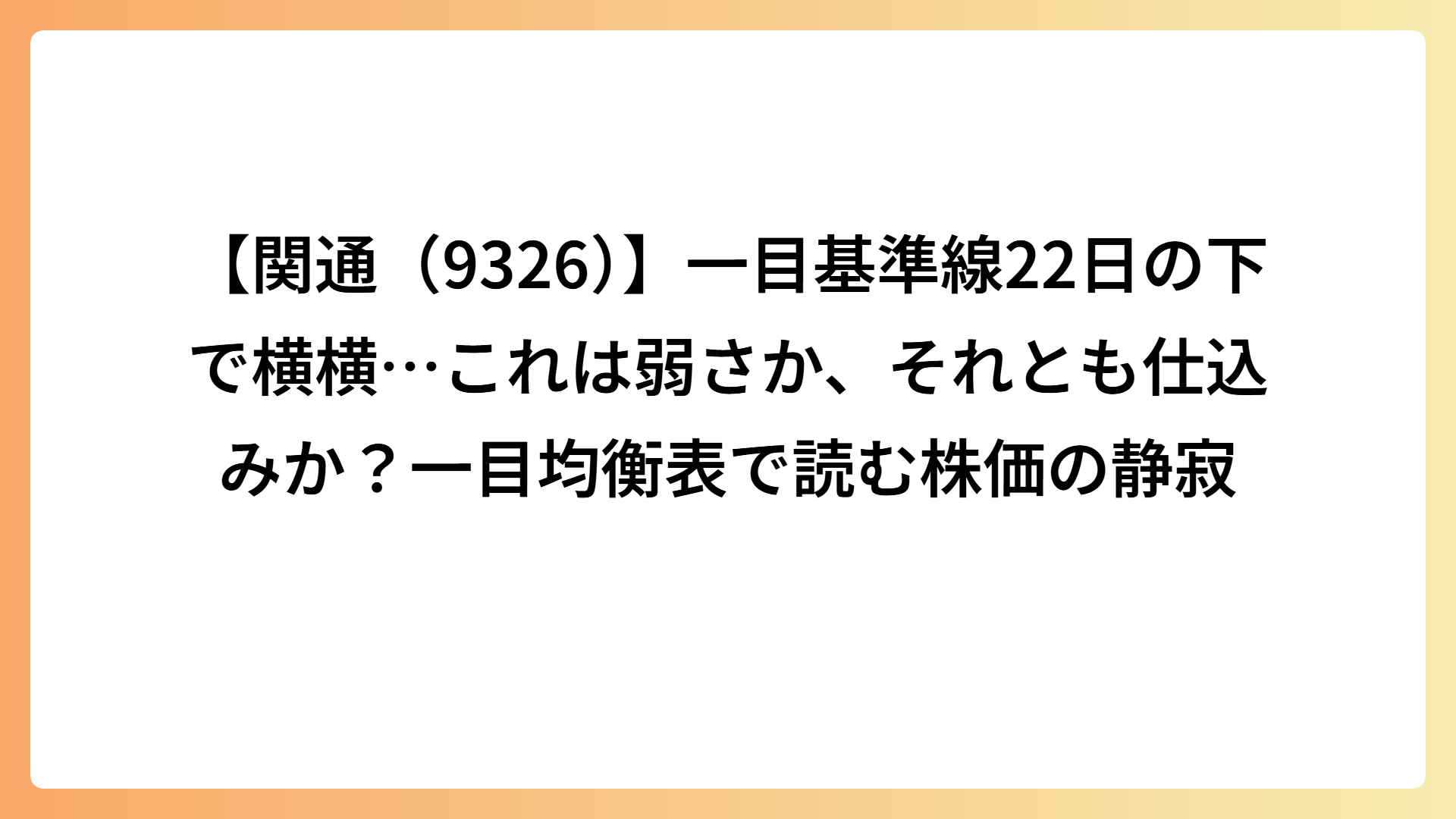 【関通（9326）】一目基準線22日の下で横横…これは弱さか、それとも仕込みか？一目均衡表で読む株価の静寂