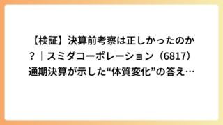 【検証】決算前考察は正しかったのか？｜スミダコーポレーション（6817）通期決算が示した“体質変化”の答え合わせ