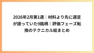 2026年2月第1週｜材料より先に週足が語っていた9銘柄｜評価フェーズ転換のテクニカル総まとめ