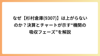 なぜ【杉村倉庫(9307)】は上がらないのか？決算とチャートが示す“機関の吸収フェーズ”を解説
