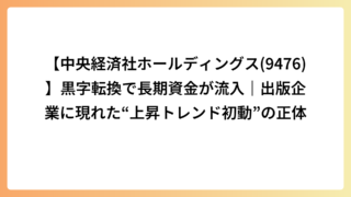 【中央経済社ホールディングス(9476)】黒字転換で長期資金が流入｜出版企業に現れた“上昇トレンド初動”の正体