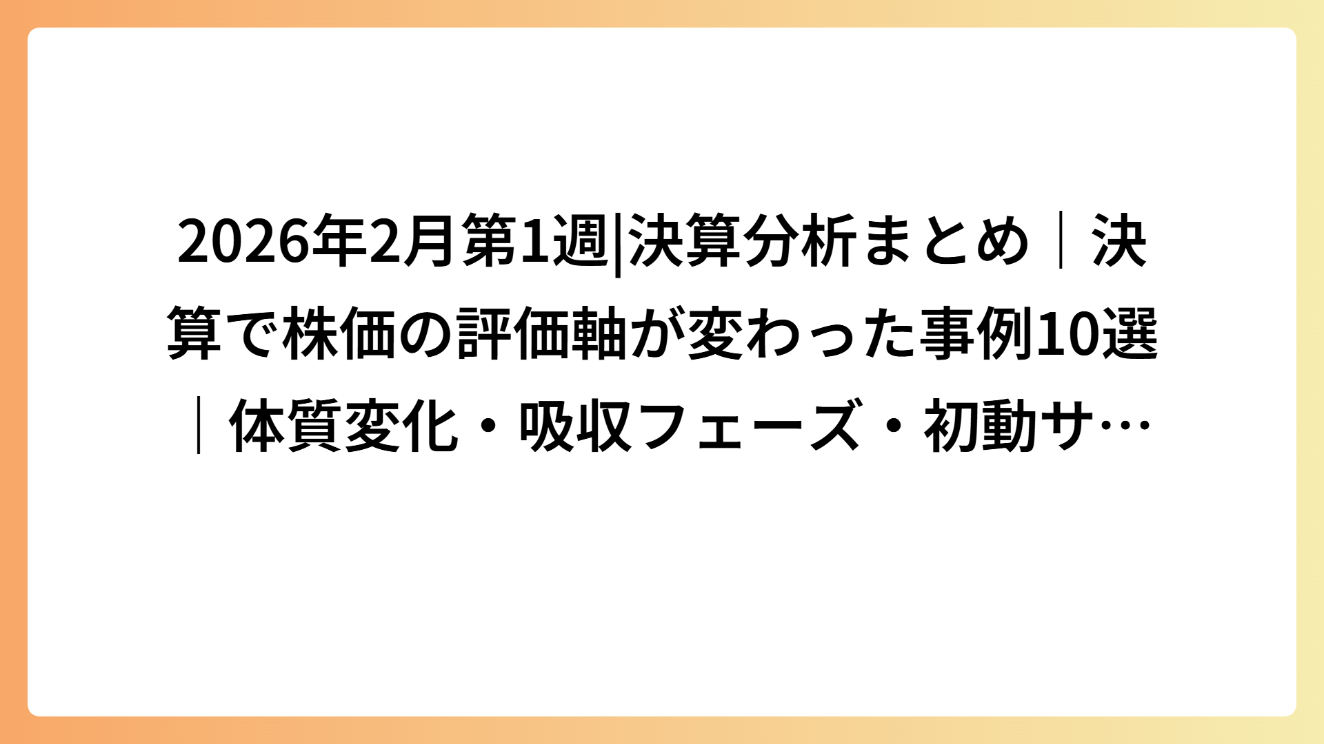2026年2月第1週|決算分析まとめ｜決算で株価の評価軸が変わった事例10選｜体質変化・吸収フェーズ・初動サインを総整理