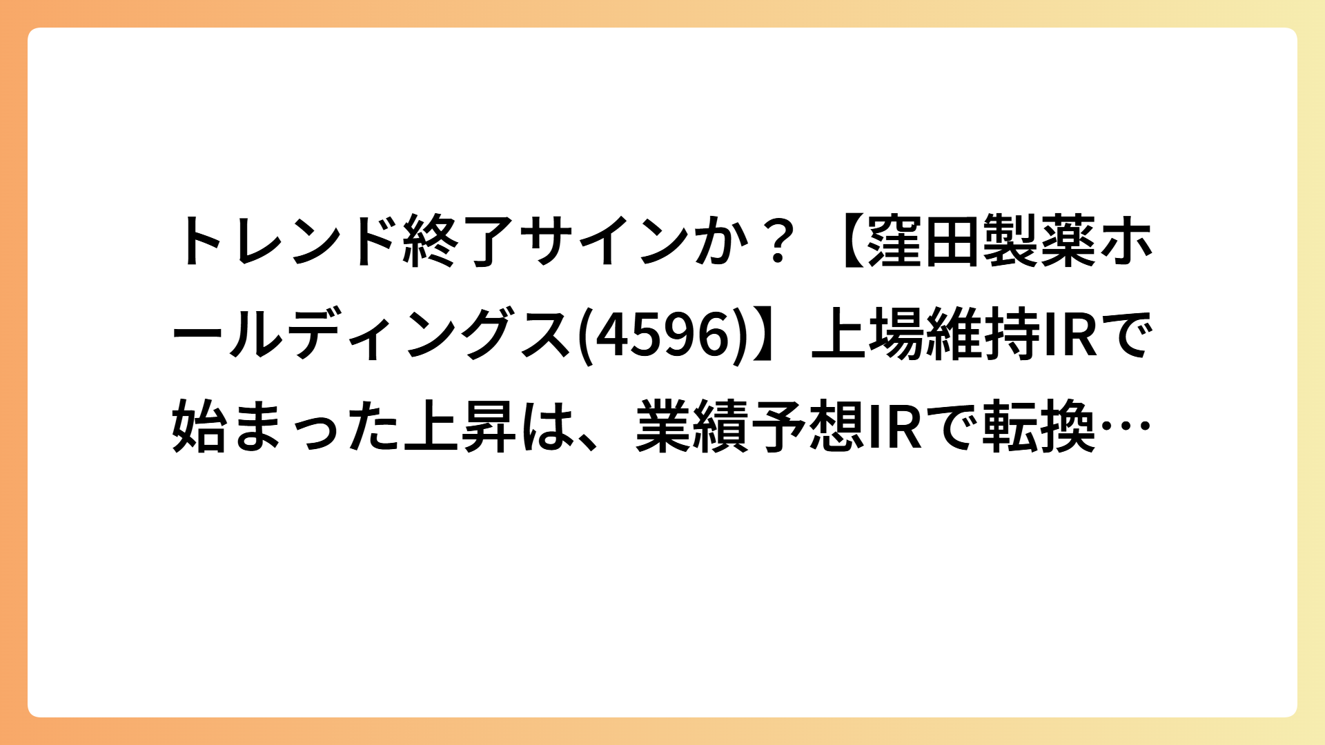 トレンド終了サインか？【窪田製薬ホールディングス(4596)】上場維持IRで始まった上昇は、業績予想IRで転換する可能性