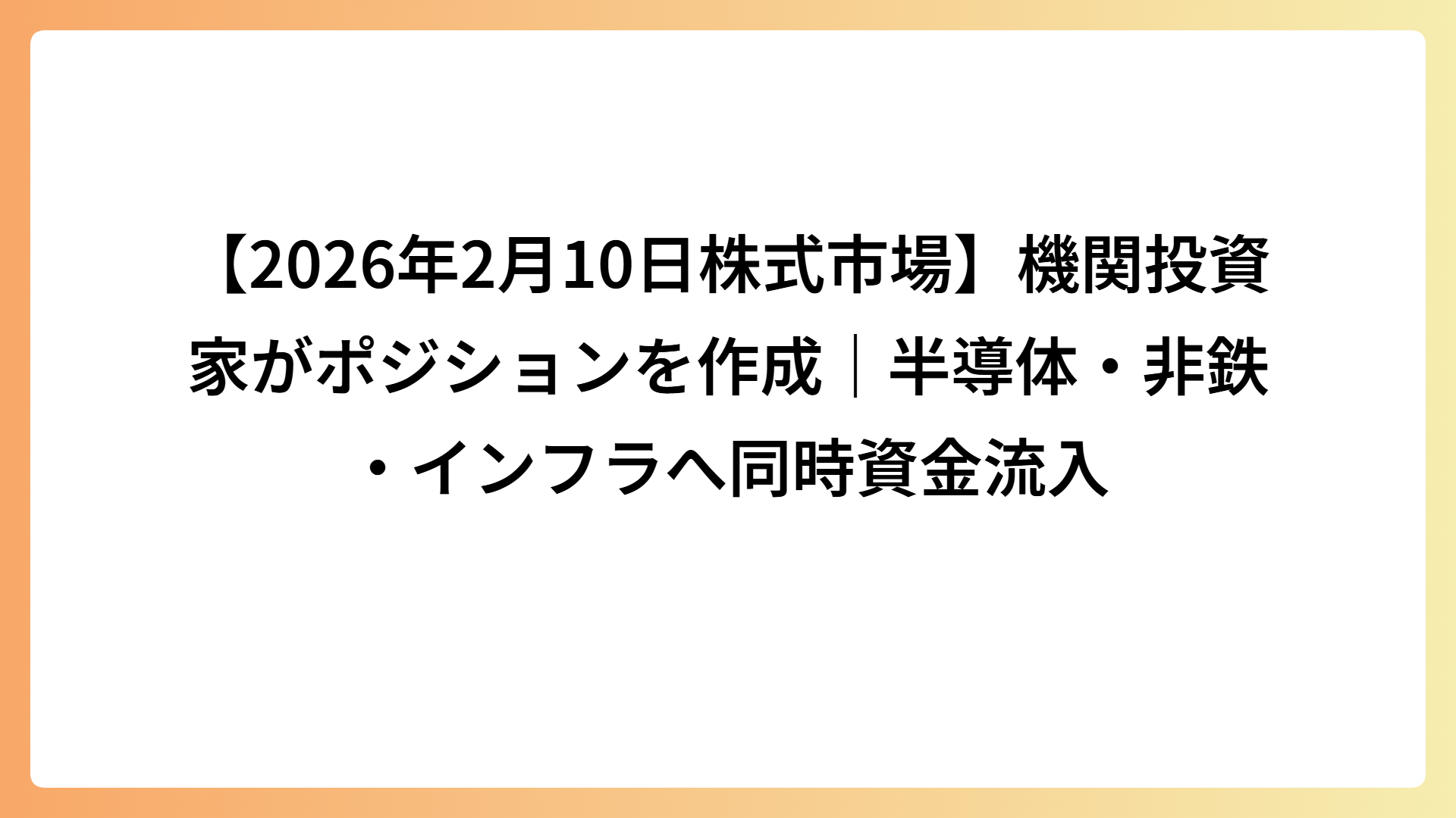 【2026年2月10日株式市場】機関投資家がポジションを作成｜半導体・非鉄・インフラへ同時資金流入