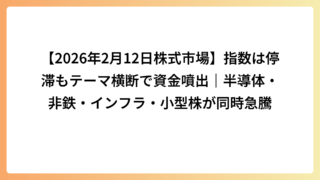 【2026年2月12日株式市場】指数は停滞もテーマ横断で資金噴出｜半導体・非鉄・インフラ・小型株が同時急騰