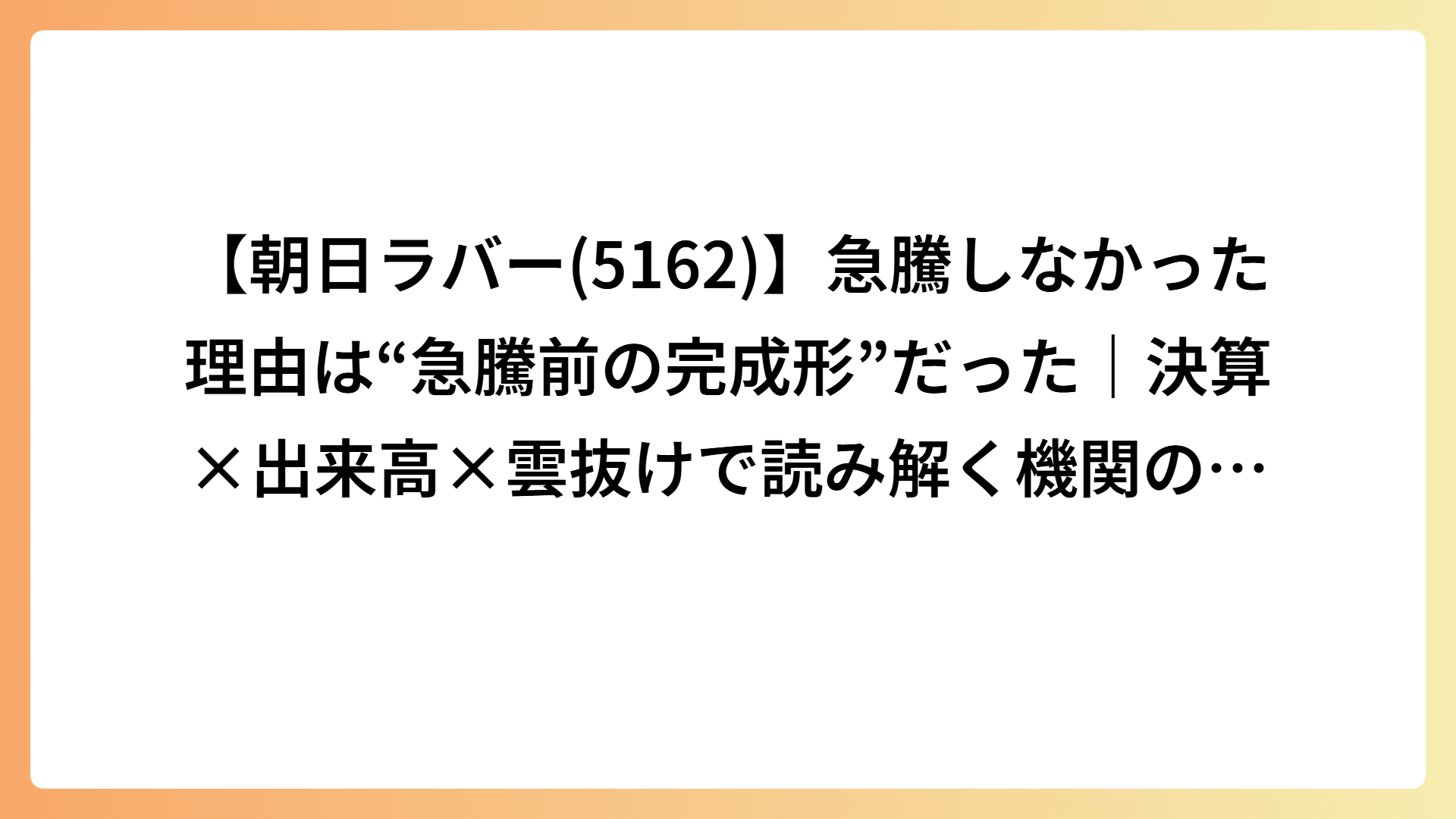 【朝日ラバー(5162)】急騰しなかった理由は“急騰前の完成形”だった｜決算×出来高×雲抜けで読み解く機関の初動