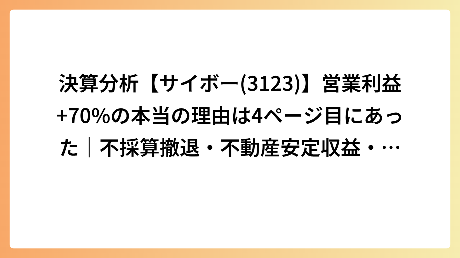 決算分析【サイボー(3123)】営業利益+70%の本当の理由は4ページ目にあった｜不採算撤退・不動産安定収益・インテリア急成長・自己株取得