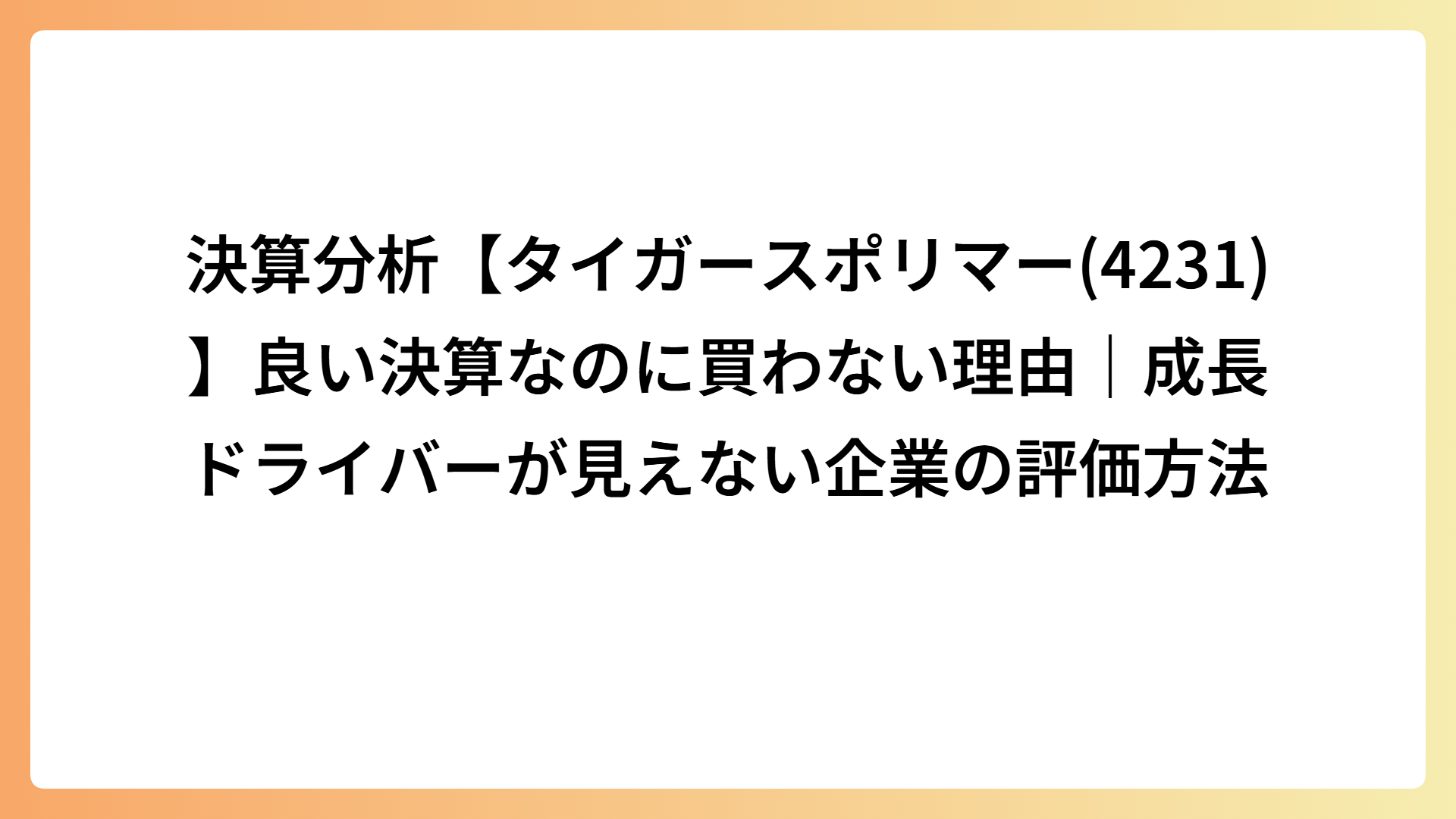 決算分析【タイガースポリマー(4231)】良い決算なのに買わない理由｜成長ドライバーが見えない企業の評価方法