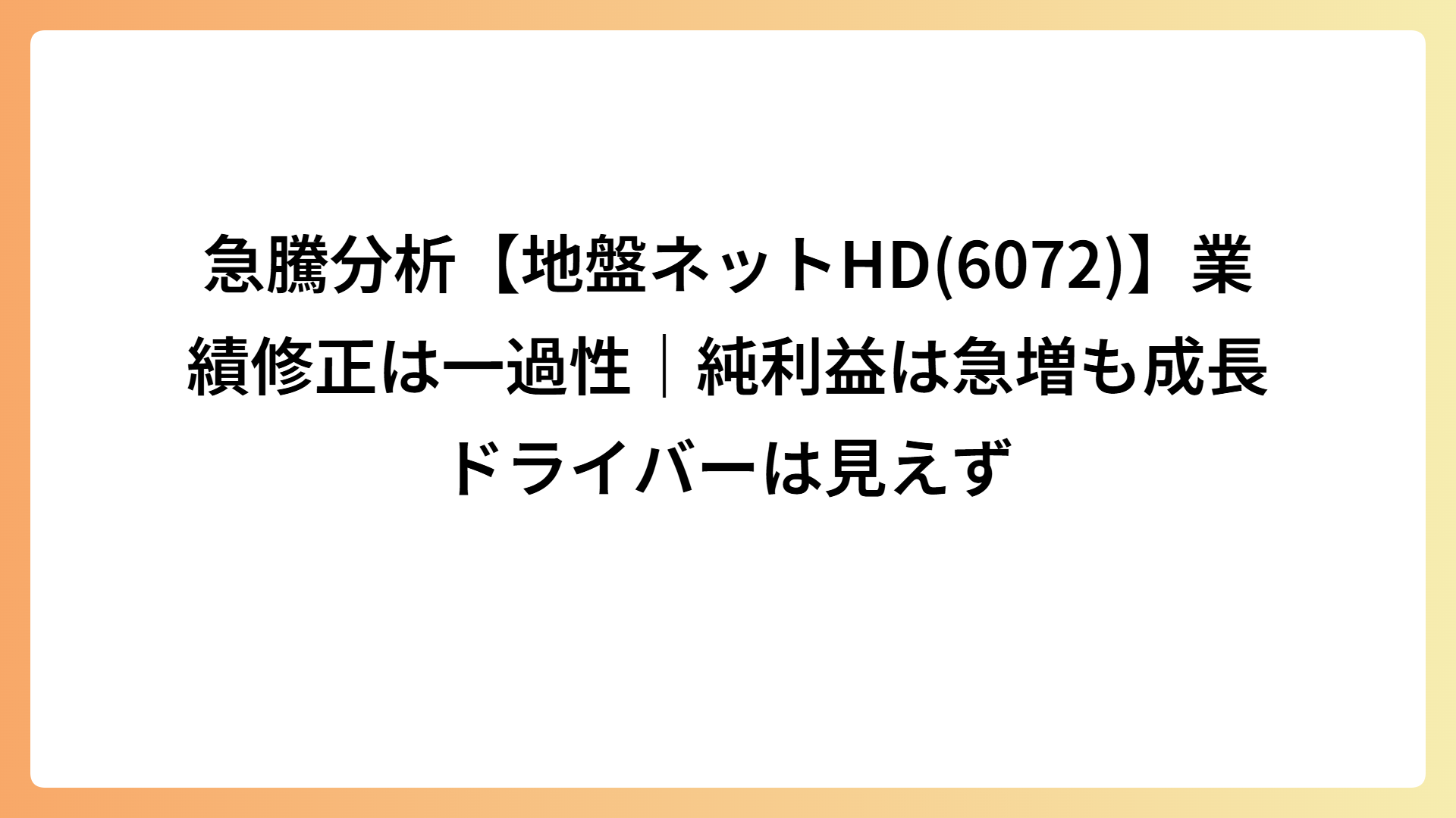 急騰分析【地盤ネットHD(6072)】業績修正は一過性｜純利益は急増も成長ドライバーは見えず