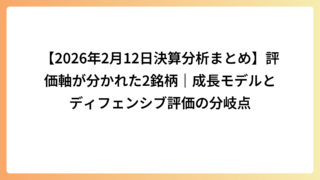 【2026年2月12日決算分析まとめ】評価軸が分かれた2銘柄｜成長モデルとディフェンシブ評価の分岐点