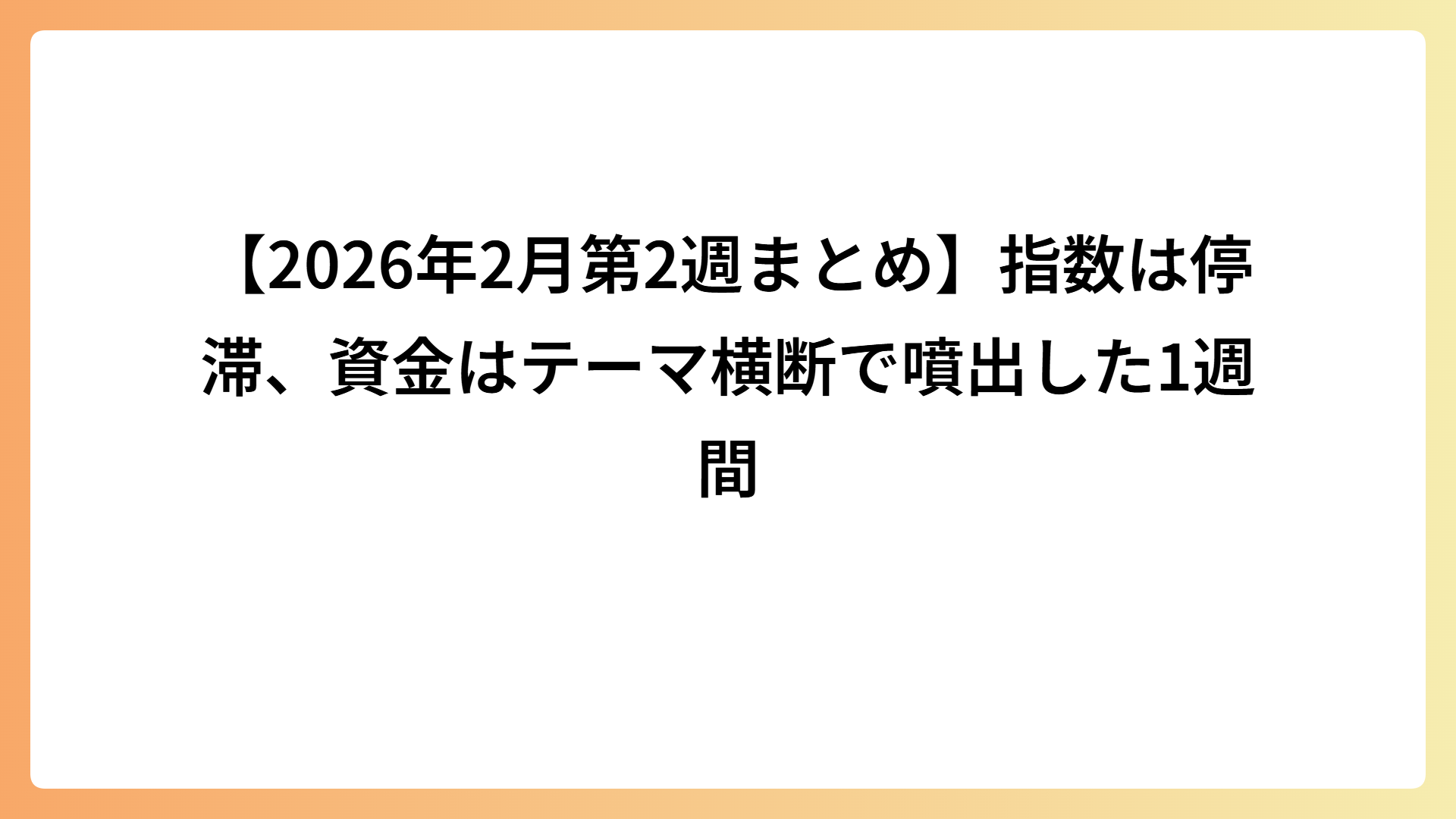 【2026年2月第2週まとめ】指数は停滞、資金はテーマ横断で噴出した1週間