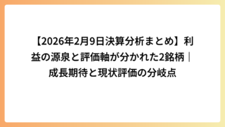 【2026年2月9日決算分析まとめ】利益の源泉と評価軸が分かれた2銘柄｜成長期待と現状評価の分岐点