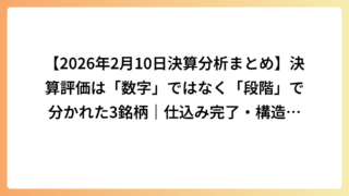 【2026年2月10日決算分析まとめ】決算評価は「数字」ではなく「段階」で分かれた3銘柄｜仕込み完了・構造変化・将来維持の分岐点