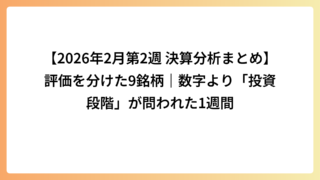【2026年2月第2週 決算分析まとめ】評価を分けた9銘柄｜数字より「投資段階」が問われた1週間