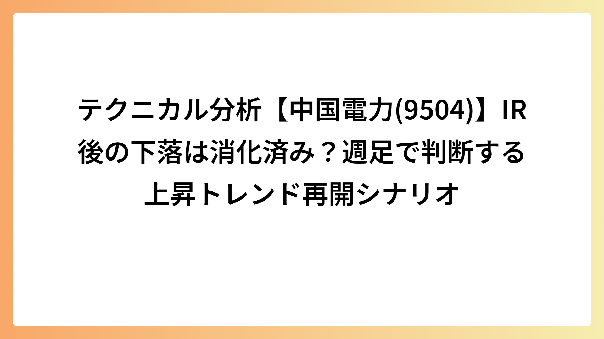 テクニカル分析【中国電力(9504)】IR後の下落は消化済み？週足で判断する上昇トレンド再開シナリオ