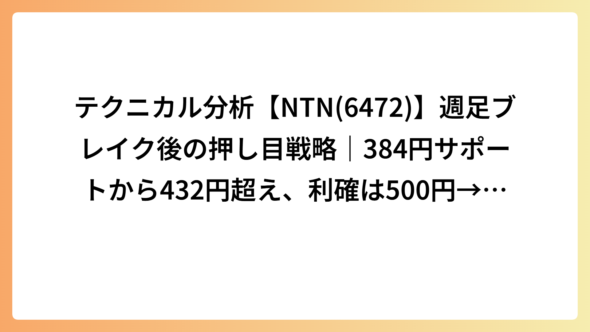 テクニカル分析【NTN(6472)】週足ブレイク後の押し目戦略｜384円サポートから432円超え、利確は500円→撤退は550円