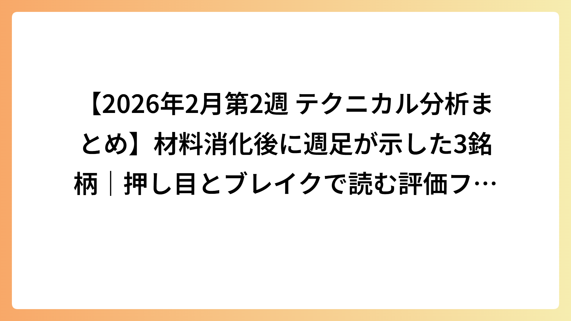 【2026年2月第2週 テクニカル分析まとめ】材料消化後に週足が示した3銘柄｜押し目とブレイクで読む評価フェーズの変化