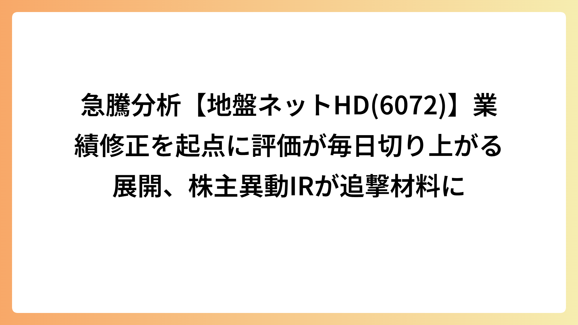 急騰分析【地盤ネットHD(6072)】業績修正を起点に評価が毎日切り上がる展開、株主異動IRが追撃材料に
