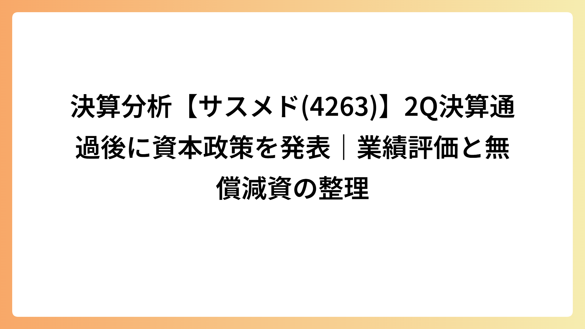決算分析【サスメド(4263)】2Q決算通過後に資本政策を発表｜業績評価と無償減資の整理