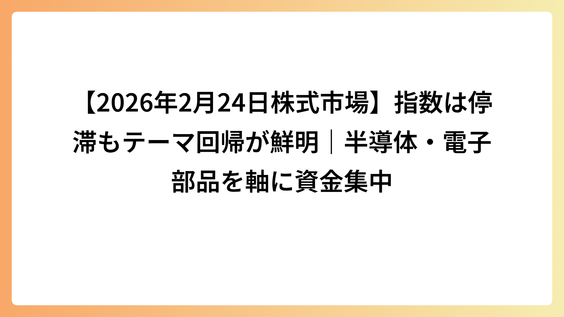 【2026年2月24日株式市場】指数は停滞もテーマ回帰が鮮明｜半導体・電子部品を軸に資金集中