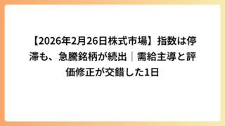 【2026年2月26日株式市場】指数は停滞も、急騰銘柄が続出｜需給主導と評価修正が交錯した1日