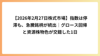 【2026年2月27日株式市場】指数は停滞も、急騰銘柄が続出｜グロース回帰と資源株物色が交錯した1日
