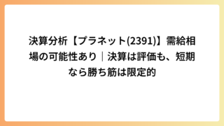 決算分析【プラネット(2391)】需給相場の可能性あり｜決算は評価も、短期なら勝ち筋は限定的