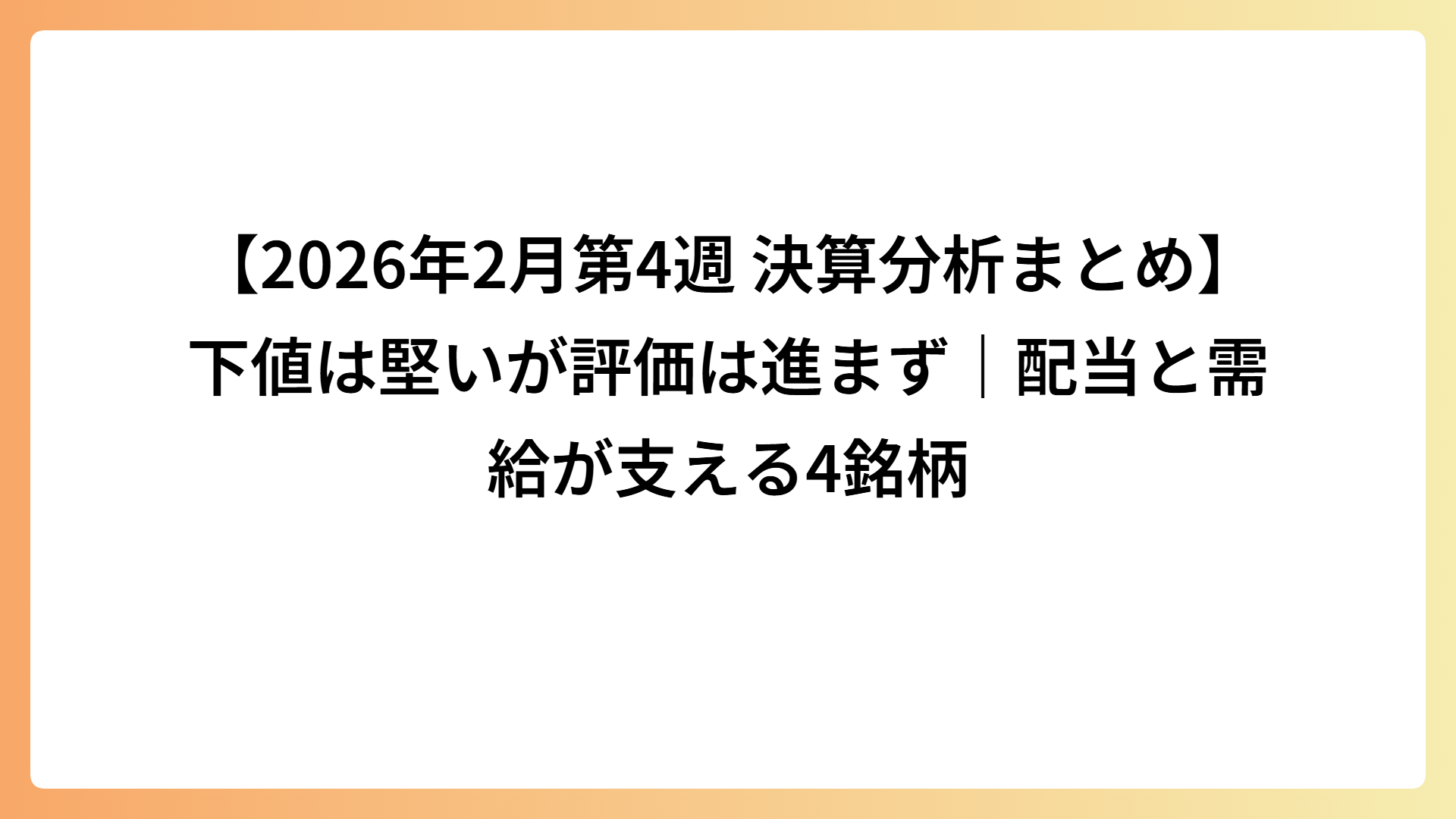 【2026年2月第4週 決算分析まとめ】下値は堅いが評価は進まず｜配当と需給が支える4銘柄