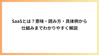 SaaSとは？意味・読み方・具体例から仕組みまでわかりやすく解説