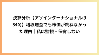 決算分析【アソインターナショナル(9340)】増収増益でも株価が跳ねなかった理由｜私は監視・保有しない