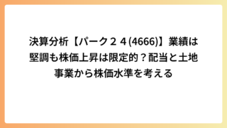 決算分析【パーク２４(4666)】業績は堅調も株価上昇は限定的？配当と土地事業から株価水準を考える