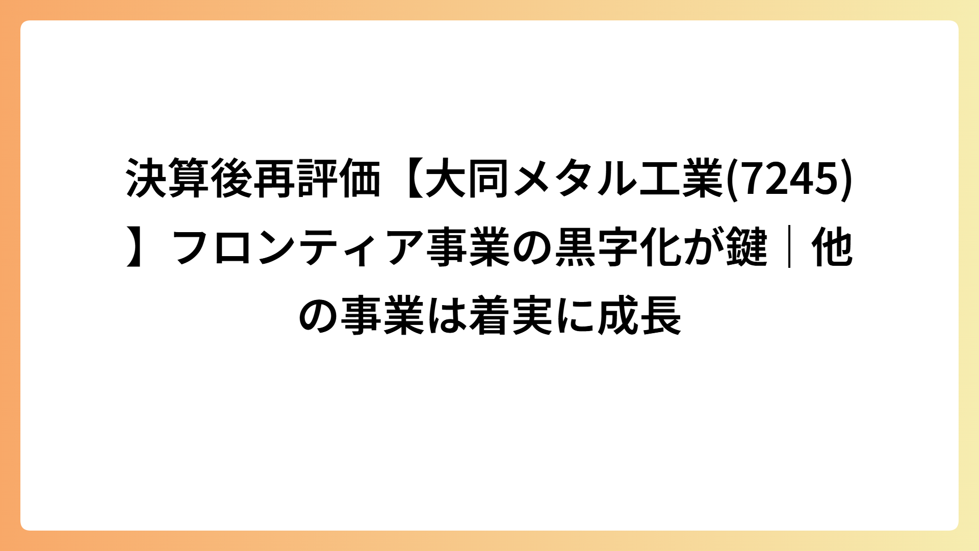 決算後再評価【大同メタル工業(7245)】フロンティア事業の黒字化が鍵｜他の事業は着実に成長