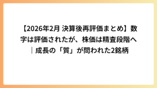 【2026年2月 決算後再評価まとめ】数字は評価されたが、株価は精査段階へ｜成長の「質」が問われた2銘柄