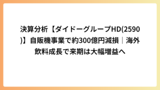 決算分析【ダイドーグループHD(2590)】自販機事業で約300億円減損｜海外飲料成長で来期は大幅増益へ