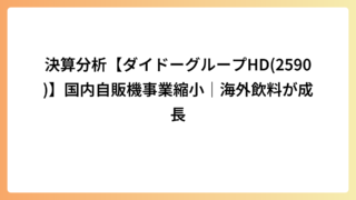決算分析【ダイドーグループHD(2590)】国内自販機事業縮小｜海外飲料が成長