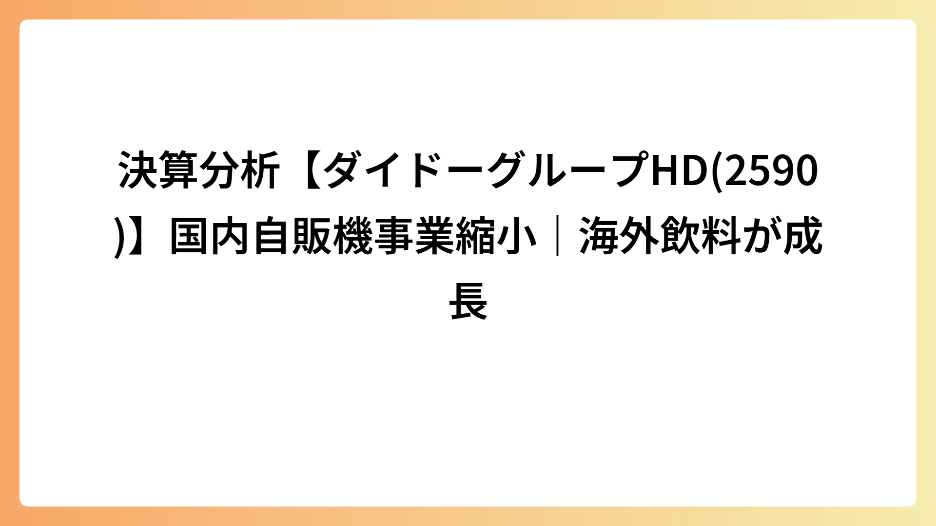 決算分析【ダイドーグループHD(2590)】国内自販機事業縮小｜海外飲料が成長